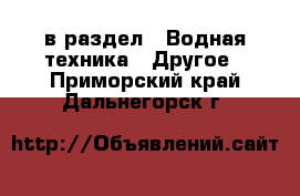  в раздел : Водная техника » Другое . Приморский край,Дальнегорск г.